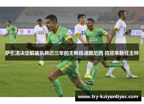 萨索洛决定解雇执教近三年的主教练迪奥尼西 将迎来新任主帅