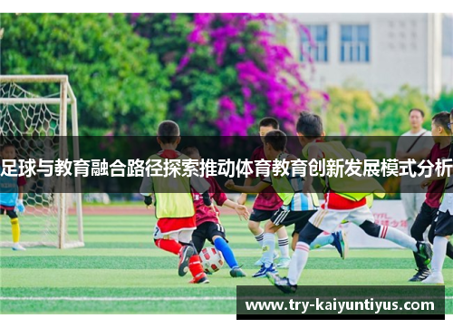 足球与教育融合路径探索推动体育教育创新发展模式分析 足球与教育融合路径探索推动体育教育创新发展模式分析