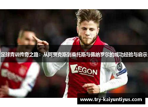 足球青训传奇之路:从阿贾克斯到桑托斯与佩纳罗尔的成功经验与启示 足球青训传奇之路:从阿贾克斯到桑托斯与佩纳罗尔的成功经验与启示