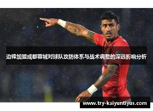 边锋加盟成都蓉城对球队攻防体系与战术调整的深远影响分析 边锋加盟成都蓉城对球队攻防体系与战术调整的深远影响分析