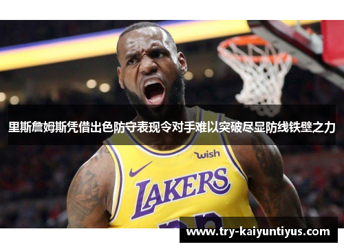 里斯詹姆斯凭借出色防守表现令对手难以突破尽显防线铁壁之力 里斯詹姆斯凭借出色防守表现令对手难以突破尽显防线铁壁之力