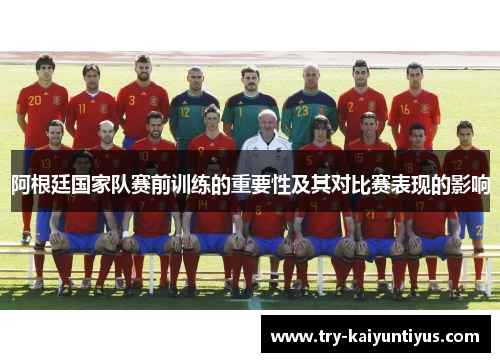 阿根廷国家队赛前训练的重要性及其对比赛表现的影响 阿根廷国家队赛前训练的重要性及其对比赛表现的影响