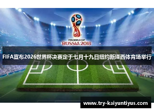 FIFA宣布2026世界杯决赛定于七月十九日纽约新泽西体育场举行 FIFA宣布2026世界杯决赛定于七月十九日纽约新泽西体育场举行