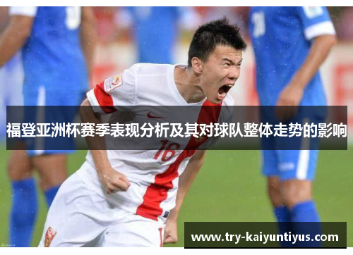 福登亚洲杯赛季表现分析及其对球队整体走势的影响 福登亚洲杯赛季表现分析及其对球队整体走势的影响